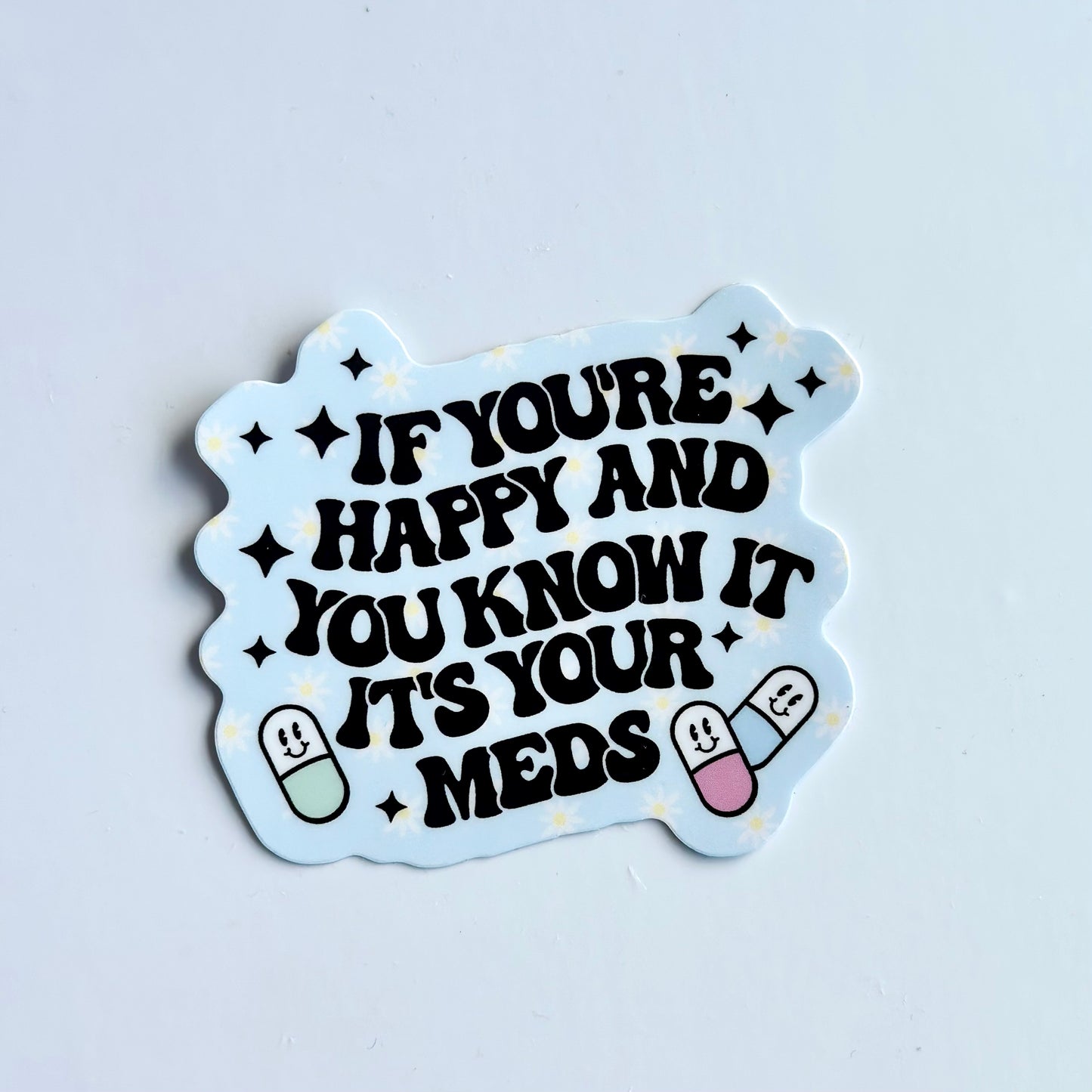 If you're happy and you know it it's your meds - Waterproof Vinyl Sticker