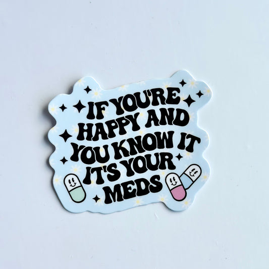 If you're happy and you know it it's your meds - Waterproof Vinyl Sticker